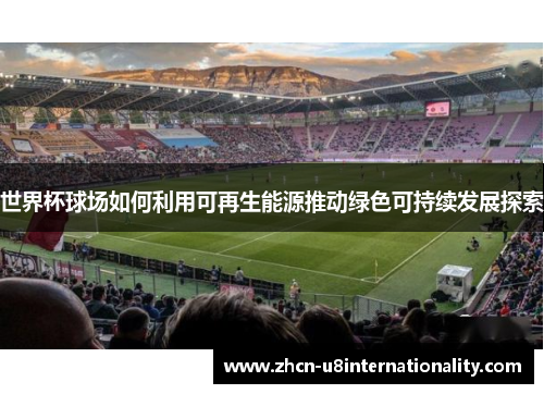 世界杯球场如何利用可再生能源推动绿色可持续发展探索