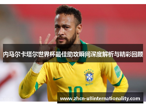 内马尔卡塔尔世界杯最佳助攻瞬间深度解析与精彩回顾