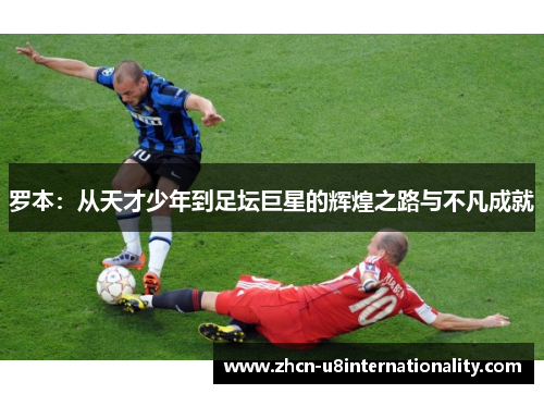 罗本：从天才少年到足坛巨星的辉煌之路与不凡成就