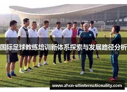 国际足球教练培训新体系探索与发展路径分析