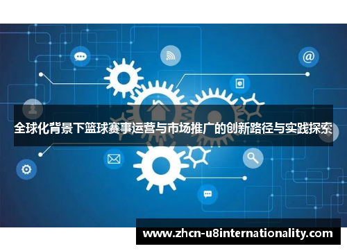 全球化背景下篮球赛事运营与市场推广的创新路径与实践探索