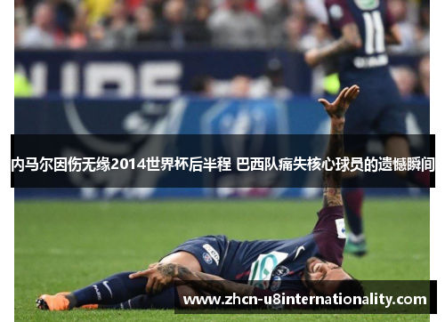 内马尔因伤无缘2014世界杯后半程 巴西队痛失核心球员的遗憾瞬间