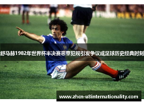 舒马赫1982年世界杯半决赛恶意犯规引发争议成足球历史经典时刻