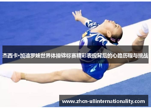 杰西卡·加迪罗娃世界体操锦标赛精彩表现背后的心路历程与挑战