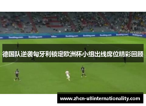 德国队逆袭匈牙利锁定欧洲杯小组出线席位精彩回顾