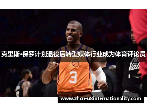 克里斯·保罗计划退役后转型媒体行业成为体育评论员