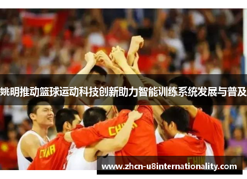 姚明推动篮球运动科技创新助力智能训练系统发展与普及
