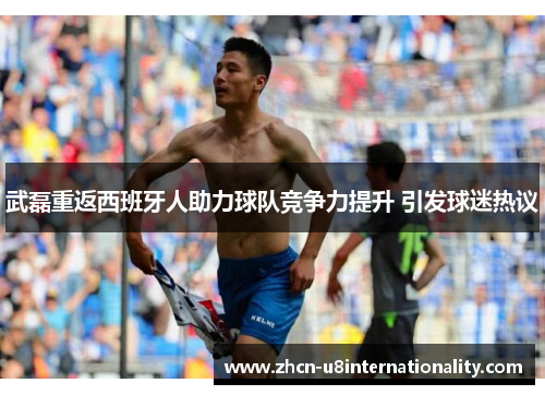 武磊重返西班牙人助力球队竞争力提升 引发球迷热议