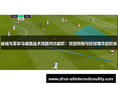 曼城与皇家马德里战术风格对比解析：攻防转换与控球理念的较量