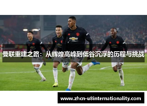 曼联重建之路：从辉煌高峰到低谷沉浮的历程与挑战