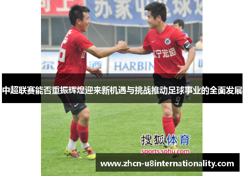 中超联赛能否重振辉煌迎来新机遇与挑战推动足球事业的全面发展