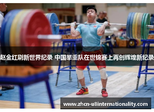 赵金红刷新世界纪录 中国举重队在世锦赛上再创辉煌新纪录