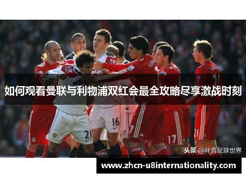 如何观看曼联与利物浦双红会最全攻略尽享激战时刻