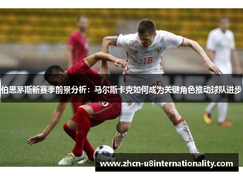 伯恩茅斯新赛季前景分析：马尔斯卡克如何成为关键角色推动球队进步