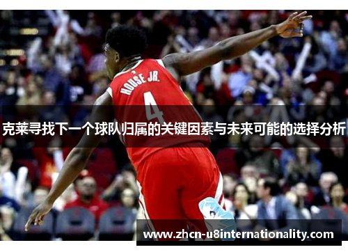 克莱寻找下一个球队归属的关键因素与未来可能的选择分析