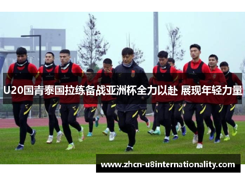 U20国青泰国拉练备战亚洲杯全力以赴 展现年轻力量