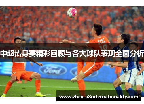 中超热身赛精彩回顾与各大球队表现全面分析