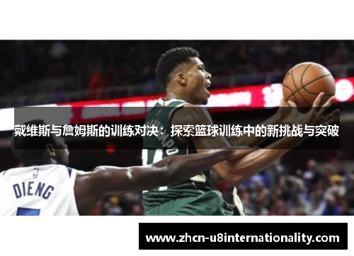 戴维斯与詹姆斯的训练对决：探索篮球训练中的新挑战与突破