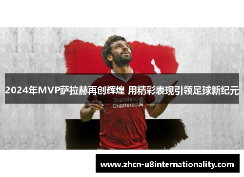 2024年MVP萨拉赫再创辉煌 用精彩表现引领足球新纪元