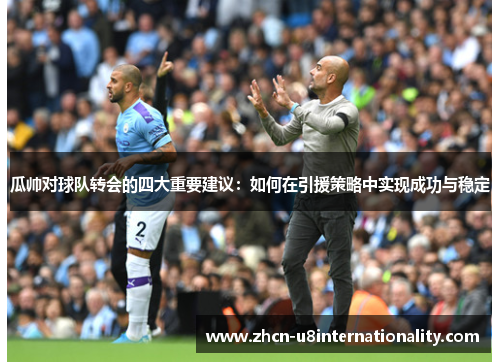 瓜帅对球队转会的四大重要建议：如何在引援策略中实现成功与稳定