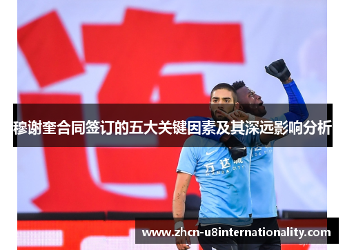 穆谢奎合同签订的五大关键因素及其深远影响分析