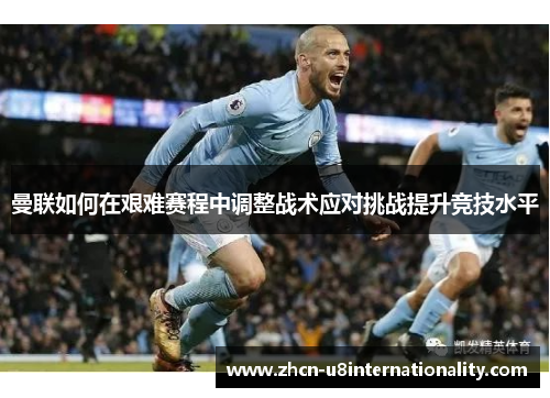 曼联如何在艰难赛程中调整战术应对挑战提升竞技水平