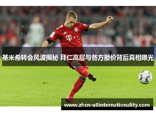 基米希转会风波揭秘 拜仁高层与各方报价背后真相曝光