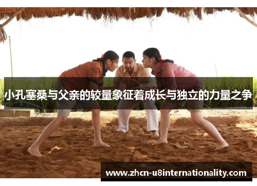小孔塞桑与父亲的较量象征着成长与独立的力量之争