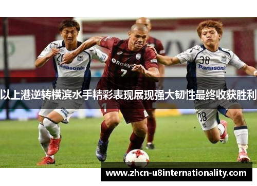 以上港逆转横滨水手精彩表现展现强大韧性最终收获胜利