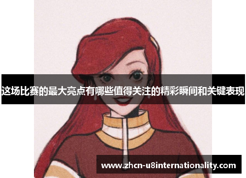 这场比赛的最大亮点有哪些值得关注的精彩瞬间和关键表现