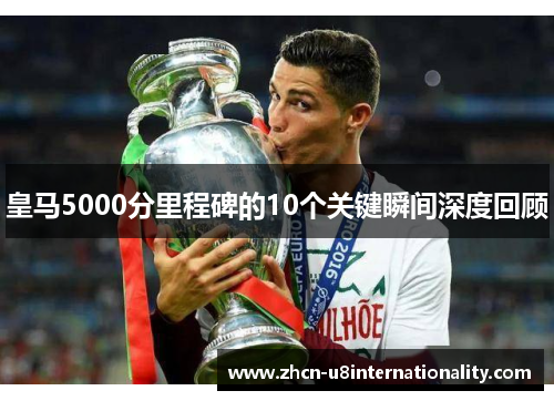 皇马5000分里程碑的10个关键瞬间深度回顾