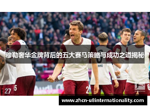 穆勒奢华金牌背后的五大赛马策略与成功之道揭秘