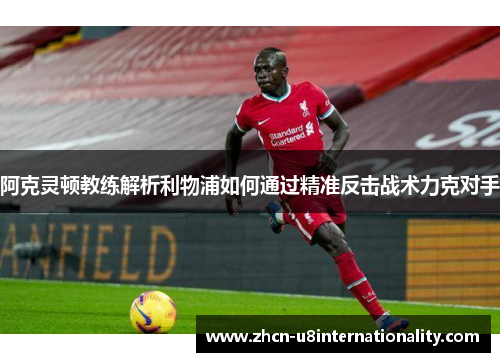 阿克灵顿教练解析利物浦如何通过精准反击战术力克对手