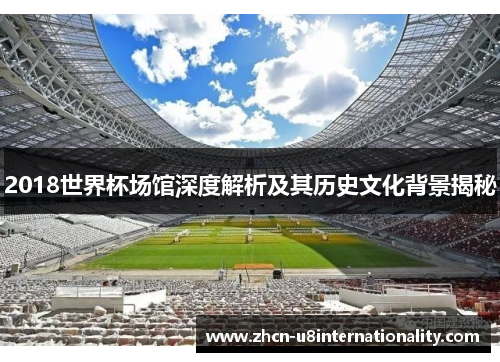 2018世界杯场馆深度解析及其历史文化背景揭秘
