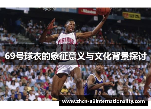 69号球衣的象征意义与文化背景探讨