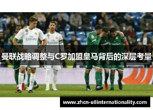 曼联战略调整与C罗加盟皇马背后的深层考量