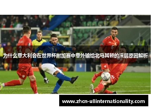 为什么意大利会在世界杯附加赛中意外输给北马其顿的深层原因解析