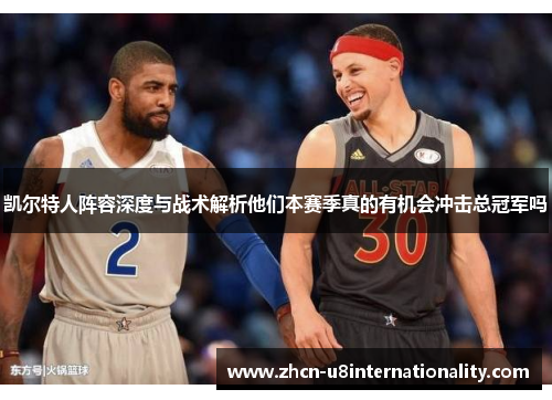 凯尔特人阵容深度与战术解析他们本赛季真的有机会冲击总冠军吗