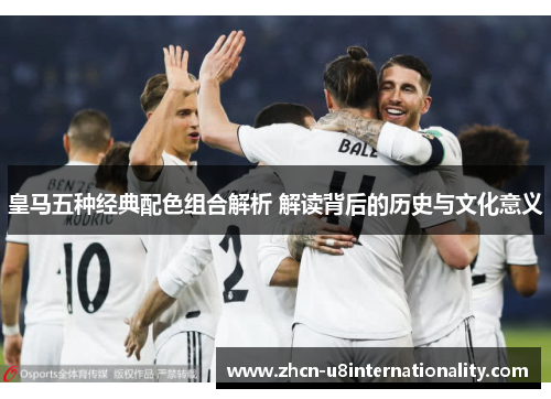 皇马五种经典配色组合解析 解读背后的历史与文化意义