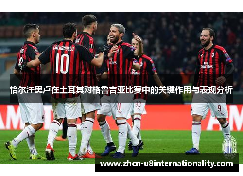 恰尔汗奥卢在土耳其对格鲁吉亚比赛中的关键作用与表现分析