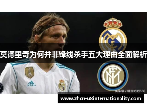 莫德里奇为何并非锋线杀手五大理由全面解析