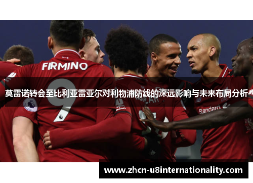 莫雷诺转会至比利亚雷亚尔对利物浦防线的深远影响与未来布局分析