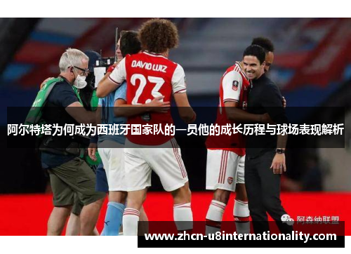 阿尔特塔为何成为西班牙国家队的一员他的成长历程与球场表现解析