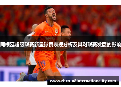 阿根廷超级联赛新星球员表现分析及其对联赛发展的影响
