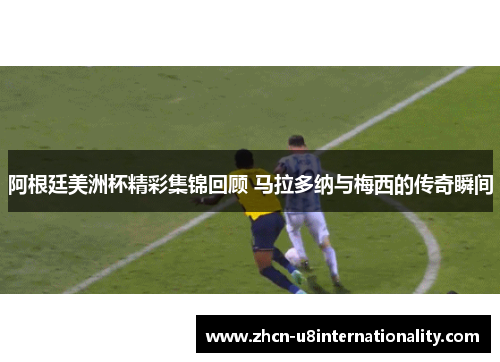 阿根廷美洲杯精彩集锦回顾 马拉多纳与梅西的传奇瞬间