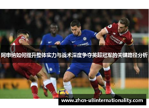 阿申纳如何提升整体实力与战术深度争夺英超冠军的关键路径分析