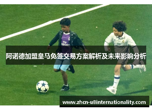 阿诺德加盟皇马免签交易方案解析及未来影响分析